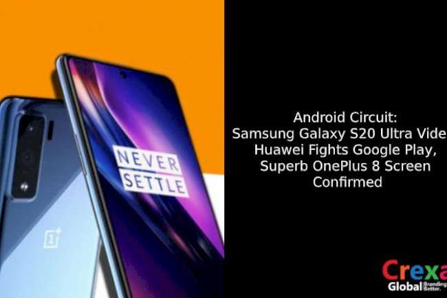 Android Circuit: Samsung Galaxy S20 Ultra Video, Huawei Fights Google Play, Superb OnePlus 8 Screen Confirmed