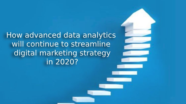 How advanced data analytics will continue to streamline digital marketing strategy in 2020