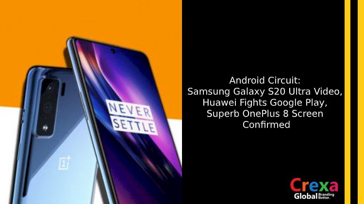 Android Circuit: Samsung Galaxy S20 Ultra Video, Huawei Fights Google Play, Superb OnePlus 8 Screen Confirmed